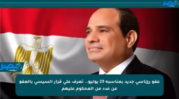 عفو رئاسي جديد بمناسبة 23 يوليو.. تعرف على قرار السيسي بالعفو عن عدد من المحكوم عليهم